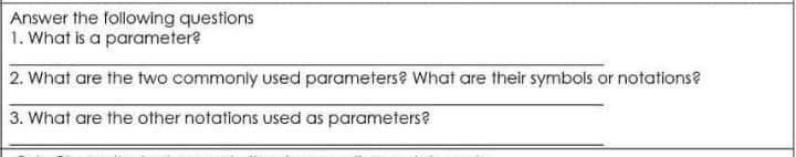 Answer the following questions
1. What is a parameter?
2. What are the two commonly used parameters? What are their symbols or notations?
3. What are the other notations used as parameters?
