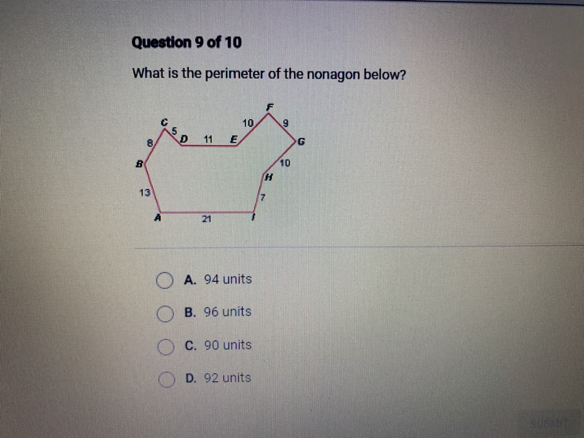 Question 9 of 10
What is the perimeter of the nonagon below?
B
8
13
A
& S
D
21
E
10
A. 94 units
B. 96 units
C. 90 units
D. 92 units
7
9
G
SUBMIT
