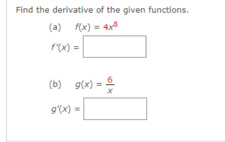 Find the derivative of the given functions.
(a) f(x) = 4x3
f'(x) =
6
(b) g(x)
g'(x) =
