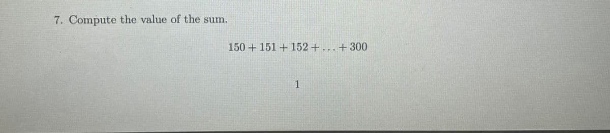 7. Compute the value of the sum.
150 +151 + 152+...+300
