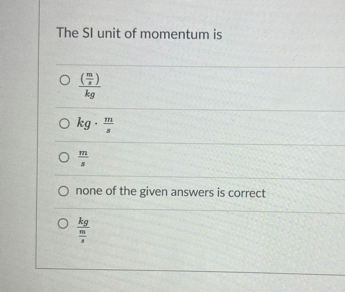The SI unit of momentum is
kg
O kg ·
m
O none of the given answers is correct
O kg
