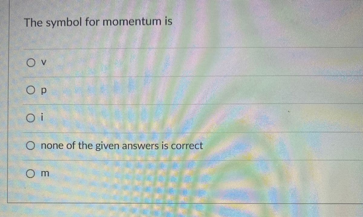 The symbol for momentum is
O p
O none of the given answers is correct
O m
