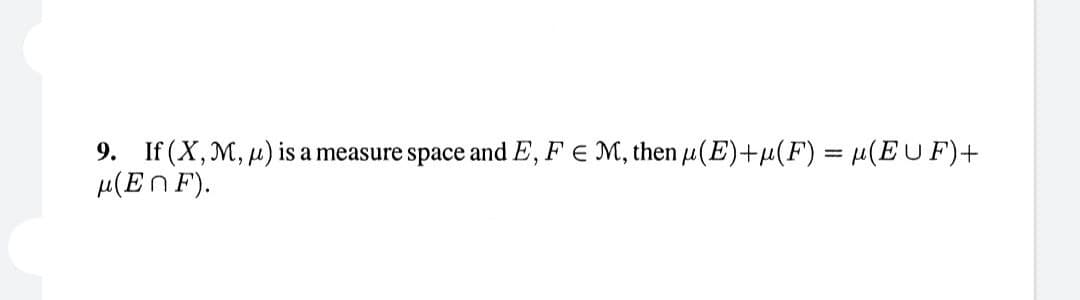 9. If (X, M, ) is a measure space and E, F = M, then μ(E)+µ(F) = µ(EUF)+
μ(EnF).