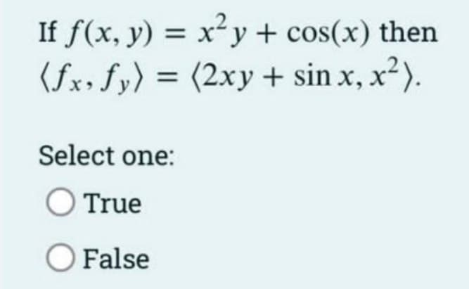 If f(x, y) = x²y + cos(x) then
(fx, fy) = (2xy + sin x, x²).
Select one:
O True
O False