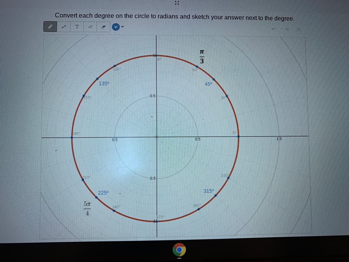 Convert each degree on the circle to radians and sketch your answer next to the degree.
T
いマ
120
135°
450
50
0.5
180
0.5
0.5
2104
0.5
225°
315°
57
240
70
