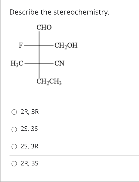 Describe the stereochemistry.
CHO
F
CH2OH
H;C-
CN
ČH,CH3
O 2R, 3R
2S, 35
2S, 3R
O 2R, 3S
