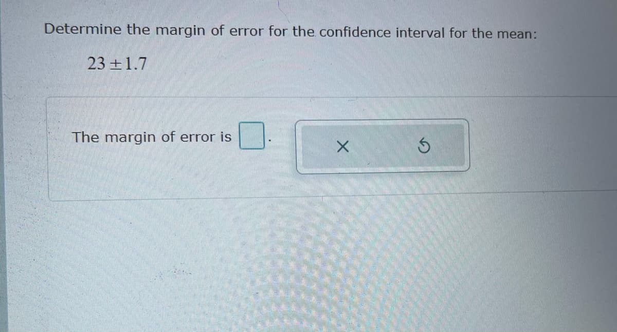 Determine the margin of error for the confidence interval for the mean:
23 +1.7
The margin of error is

