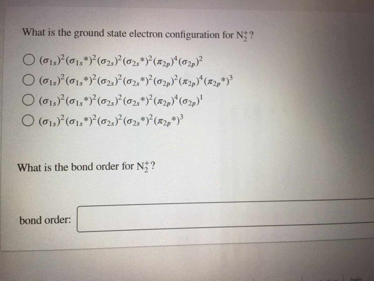 What is the ground state electron configuration for N?
O (o1s) (01,*) (02,)° (02,*)*(x2,)*(02,)²
2р
O (01,) (01,*)*(02,) (02,*)*(72,*)³
What is the bond order for N?
bond order:

