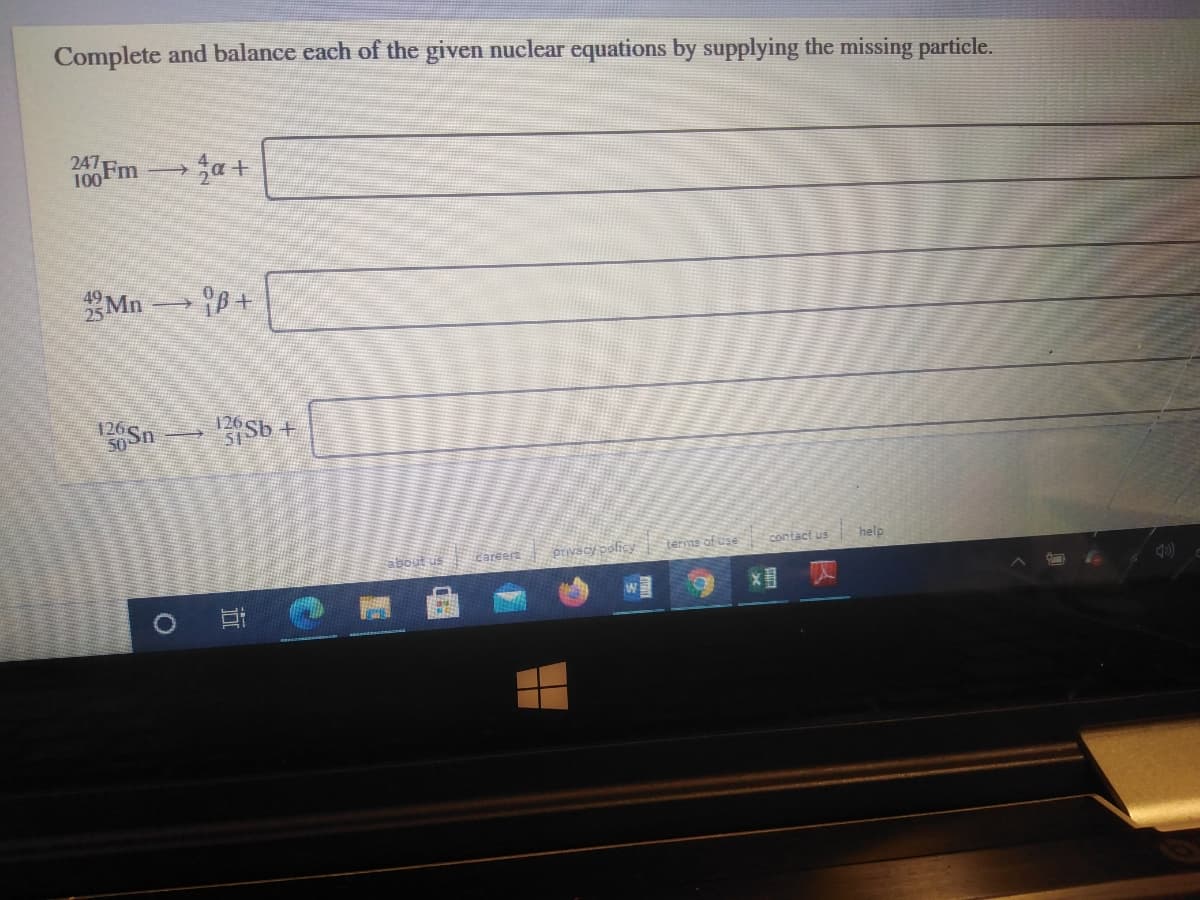 Complete and balance each of the given nuclear equations by supplying the missing particle.
100 Fm
247E.
49 Mn
25
SO Sn
1266
Sb +
contact us
help
about us
careera
terms of use
X 贝
