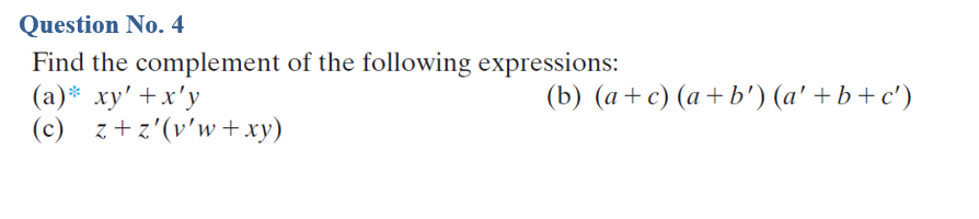 Question No. 4
Find the complement of the following expressions:
(a)* xy' +x'y
(c) z+z'(v'w +xy)
(b) (a+c) (a+b') (a' + b+c')
