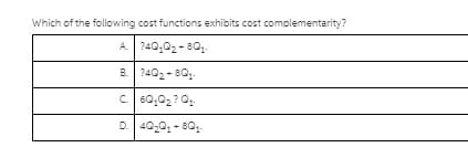 Which of the following cost functions exhibits cost complementarity?
A 240,02-80.
B 2402- 80.
C 60,02? 0.
D. 40,0, - 80,
