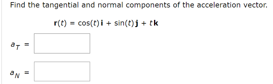 Find the tangential and normal components of the acceleration vector.
r(t) = cos(t)i + sin(t)j + tk
at
an
=
=