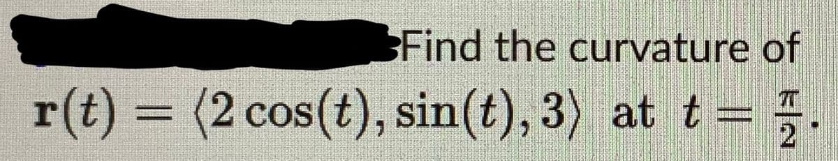 Find the curvature of
r(t) = (2 cos(t), sin(t), 3) at t =
E|N