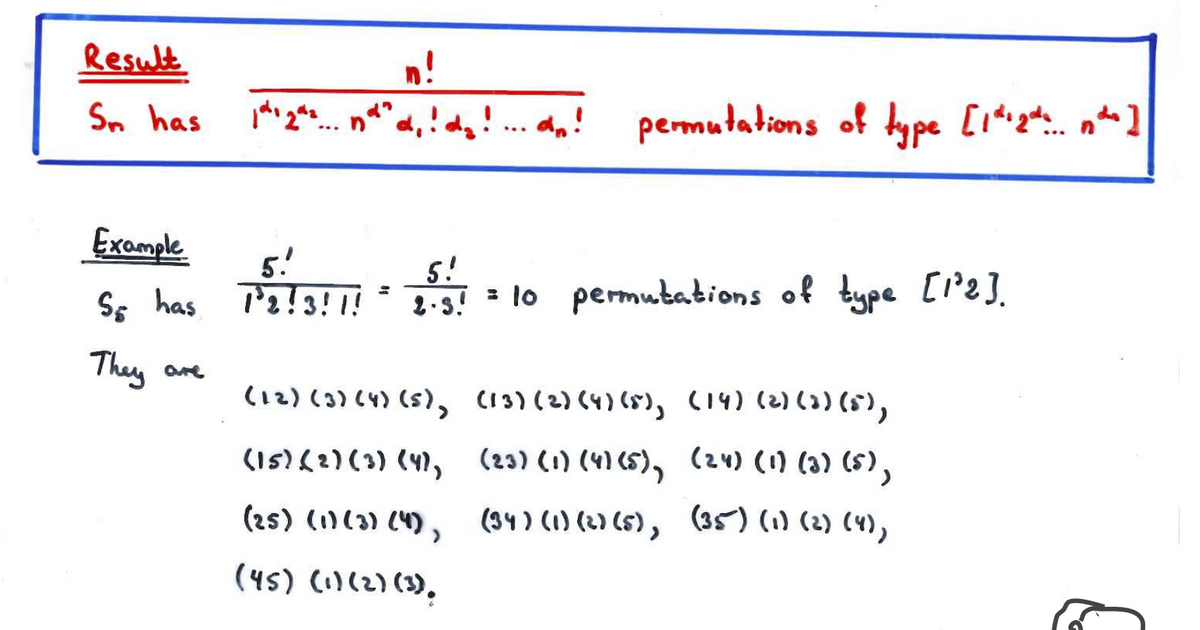 Result
n!
Sn has
'2*. na d,! dg! .. dn!
permutations of kype [i^ gt. nte ]
Example
5!
Ss has P'a!3! 1!
5!
2-s! [P2].
= lo permutations of bype
They
are
(12) (3) (4) (5), (13) (2) (4)(8), (14) (2)()(),
(15)(2)(3) (4), (23) (1) (4) (5), (24) (1) (a) (S),
(25) (1)(3) (4),
(34) (1) (2) (5), (35) (1) (2) (4),
(45) (1)(2) (3),
