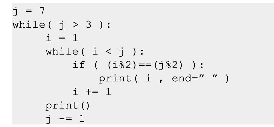 j = 7
while ( j > 3 ):
i = 1
while ( i <j ):
if ( (i%2) == (j%2) ):
print( i , end=" "
i += 1
print()
j
1
