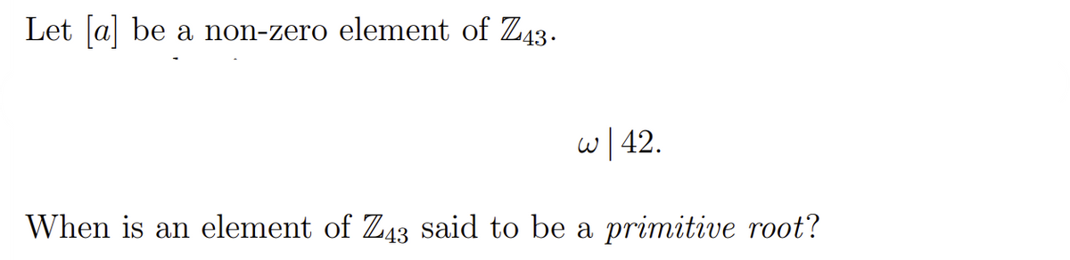 Let [a] be a non-zero element of Z43.
When is an element of Z43 said to be a primitive root?
.42 | بن