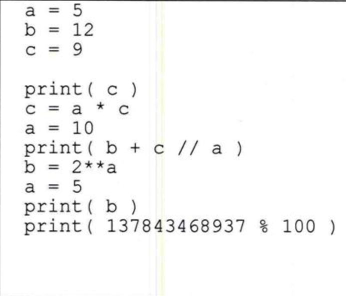 a = 5
b
%3D
print ( c )
C = a
a = 10
print ( b + c // a )
b = 2**a
5
a
print ( b )
print ( 137843468937 % 100 )
2.
519
