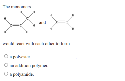 The monomers
H
H.
and
H'
would react with each other to form
O a polyester.
an addition polymer.
O a polyamide.
