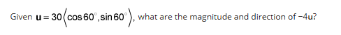 Given u = 30 (cos 60°, sin 60°), v
|=
what are the magnitude and direction of -4u?