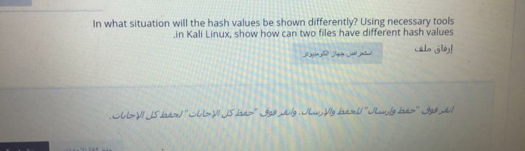 In what situation will the hash values be shown differently? Using necessary tools
in Kali Linux, show how can two files have different hash values
إرفاق ملف
استعراض جهاز الكومليوتر
