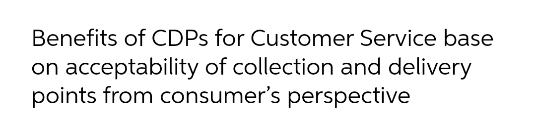 Benefits of CDPS for Customer Service base
on acceptability of collection and delivery
points from consumer's perspective
