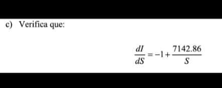 c) Verifica que:
dI
=-1+
dS
7142.86
–1+.
S
