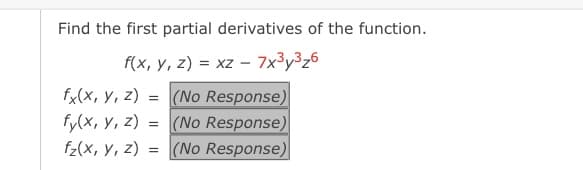 Find the first partial derivatives of the function.
f(x, y, z) = xz - 7x³y3z6
(No Response)
fy(x, y, z) = (No Response)
= (No Response)
fx(x, у, 2)
fz(x, y, z)
