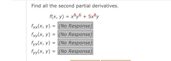 Find all the second partial derivatives.
f(x, y) = x³y6 + 5x®y
fxx(x, y) = |(No Response)
fxy(X, y) = (No Response)
fyx(x, y) = (No Response)
fyy(x, y) = (No Response)
