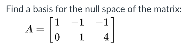 Find a basis for the null space of the matrix:
)
-1
1
A :
-1
1
4
