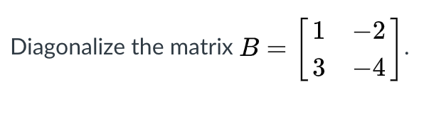 1 -2
Diagonalize the matrix B
3
-4
