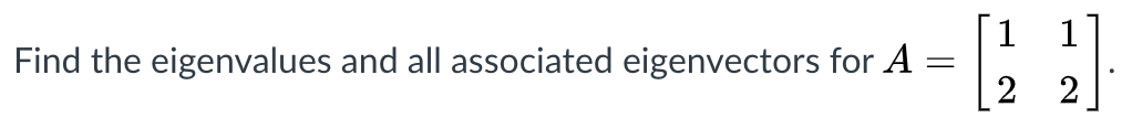 1
1
Find the eigenvalues and all associated eigenvectors for A
2 2
