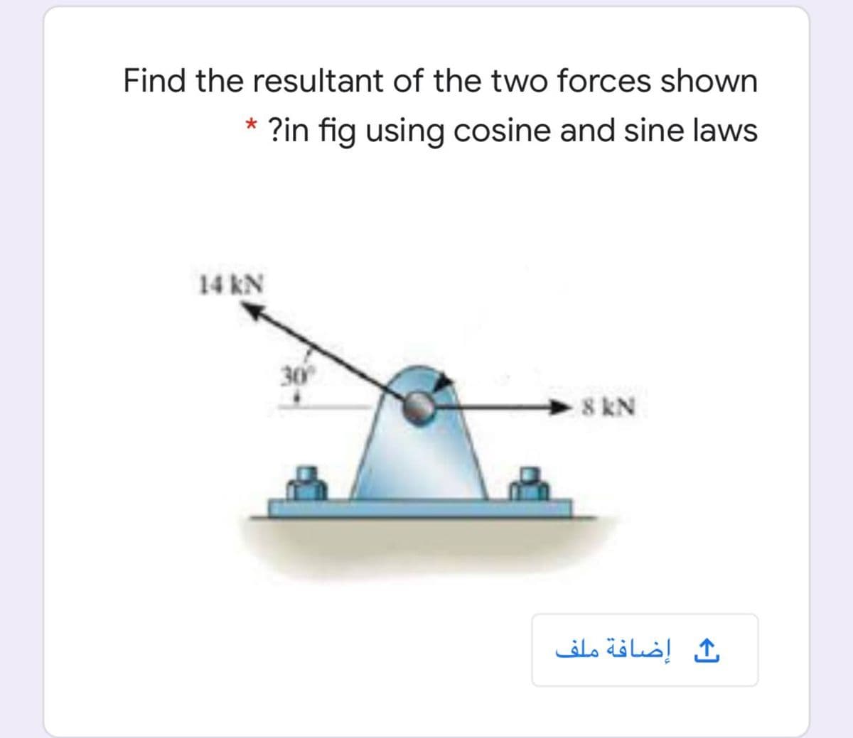 Find the resultant of the two forces shown
* ?in fig using cosine and sine laws
14 kN
30
8 kN
إضافة ملف
