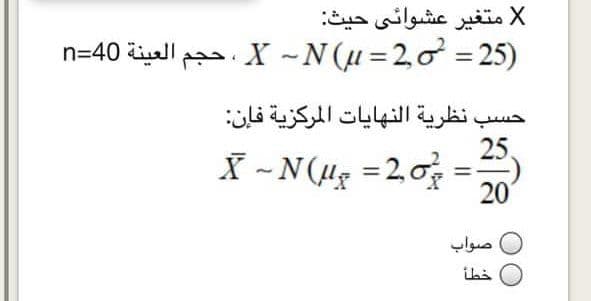 X متغير عشوائي حيث
)25 = X ~N(u = 2o ، حجم العينة 40=n
حسب نظرية النهايات المركزية فإن
25.
X - N(Hg =20
20
صواب
خطأ

