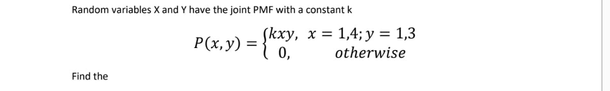 Random variables X and Y have the joint PMF with a constant k
(kxy, х —
P(x,y) = { 0,
1,4; y = 1,3
otherwise
Find the
