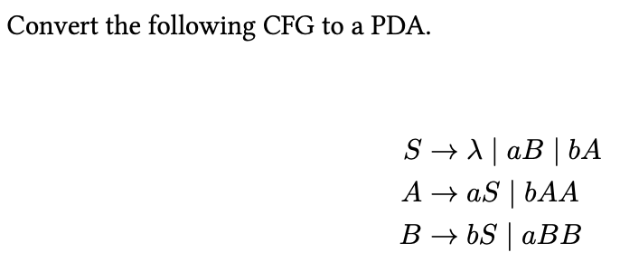 Convert the following CFG to a PDA.
S → A| aB | bA
A → aS | bAA
B → bS | aBB
