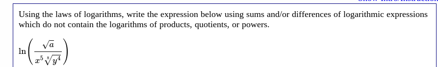 Using the laws of logarithms, write the expression below using sums and/or differences of logarithmic expressions
which do not contain the logarithms of products, quotients, or powers.
va
In
Vy*
