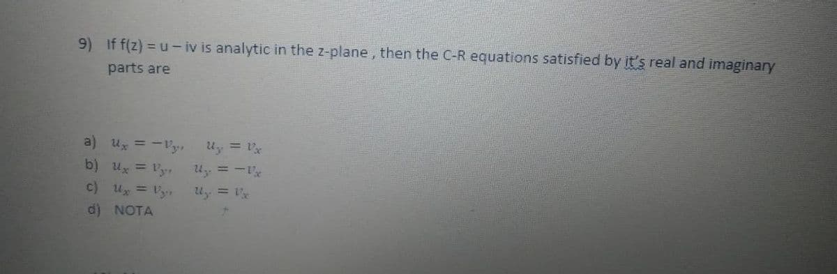 9) If f(z)=u-iv is analytic in the z-plane, then the C-R equations satisfied by it's real and imaginary
parts are
Ux = -Vy,
Uy = 1²x
U₂ = -1x
U₂. = 1/x
a)
b) x = Vy.
c) Ux = Vyr
d) NOTA