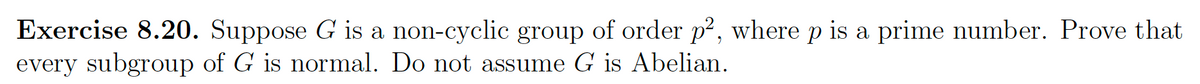 Exercise 8.20. Suppose G is a non-cyclic group of order p², where p is a prime number. Prove that
every subgroup of G is normal. Do not assume G is Abelian.