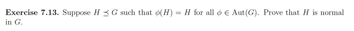 Exercise 7.13. Suppose H ≤ G such that (H) = H for all & € Aut(G). Prove that H is normal
in G.