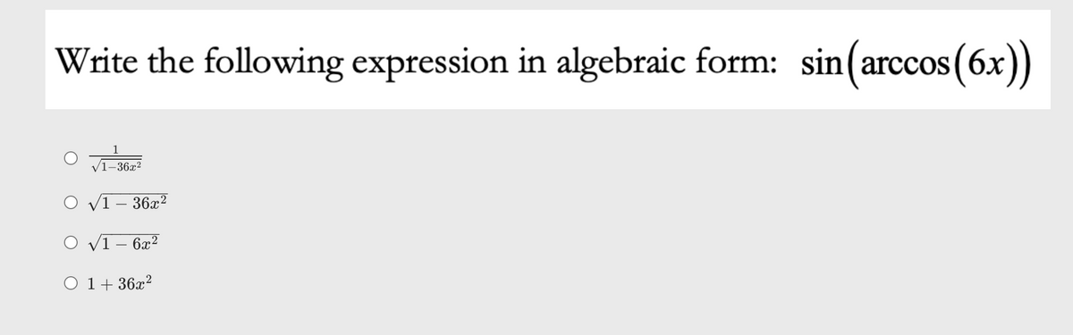 Write the following expression in algebraic form: sin(arccos(6x))
COS
1–36x²
O v1 – 36x²
o VI – 6x²
O 1+ 36x?
