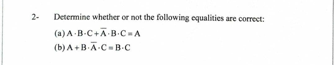 2-
Determine whether or not the following equalities
are correct:
(a) A B.C+A B.C = A
(b) A +B.A C = B.C
