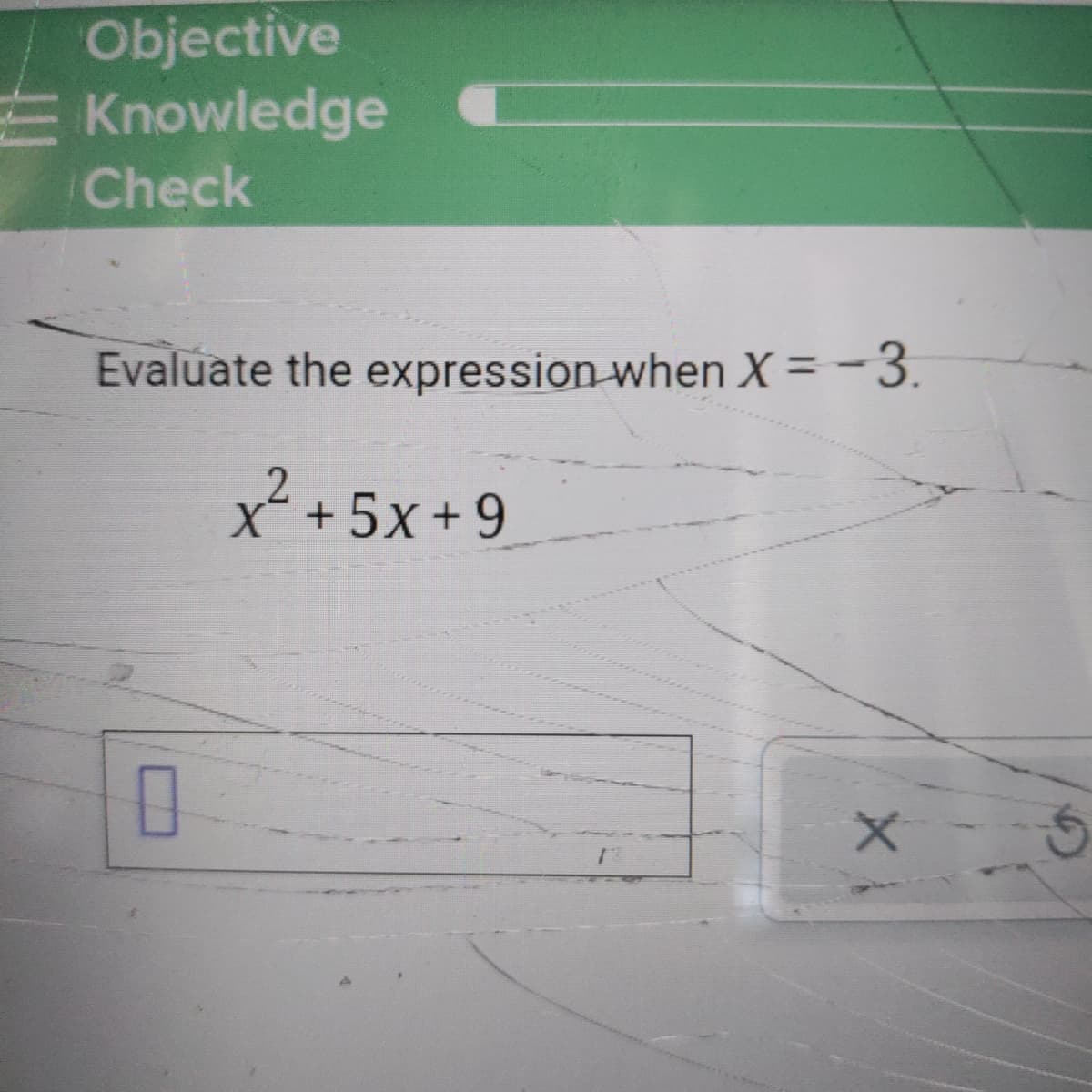 Objective
E Knowledge
Check
Evaluate the expression when X = -3.
2.
X+5x+9
