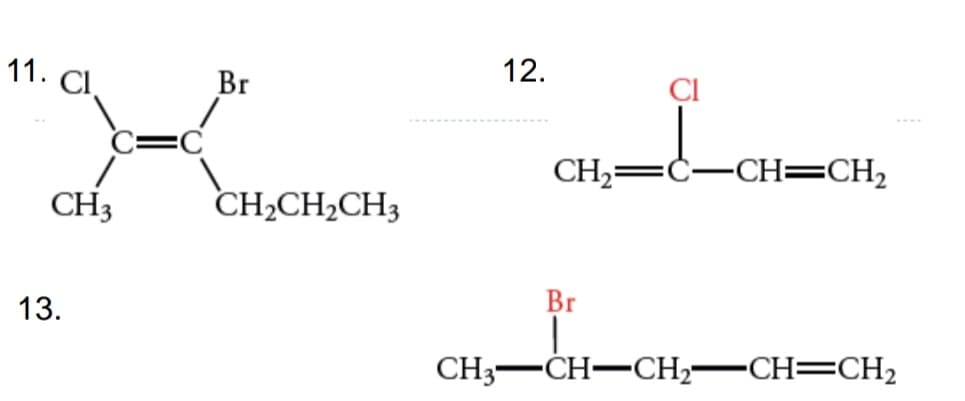 11.
12.
CI
Br
CH2=
:C-CH=CH2
CH3
CH2CH,CH3
13.
Br
CH3-CH-CH;-CH=CH2
