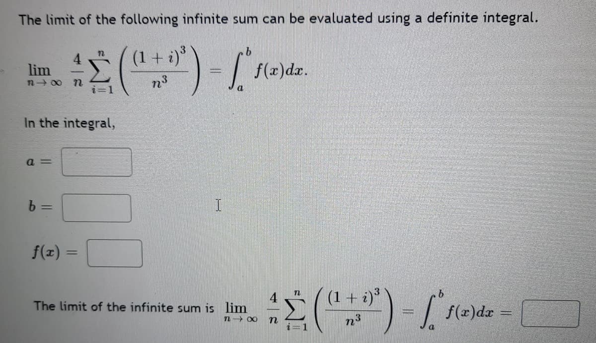 The limit of the following infinite sum can be evaluated using a definite integral.
(1 + i)
lim
n- 00
f(x)dr.
n3
In the integral,
a =
%3D
f(z) =
%3D
(1 + i)*
91
The limit of the infinite sum is lim
f(x)dr
n→ ∞
90
