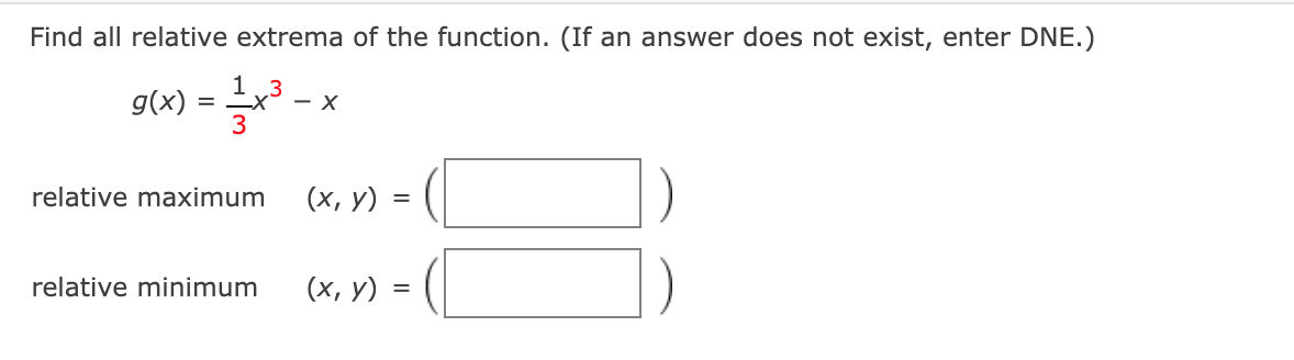 Find all relative extrema of the function. (If an answer does not exist, enter DNE.)
g(x)
13
- X
3
relative maximum
(х, у) :
relative minimum
(х, у)
