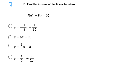 11. Find the inverse of the linear function.
f(x) = 5x + 10
1
1
10
Oy- 5y + 10
Oy=-
I- 2
Oy-
1
10
