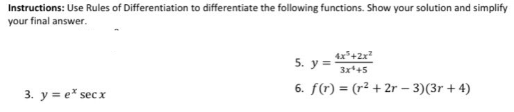 Instructions: Use Rules of Differentiation to differentiate the following functions. Show your solution and simplify
your final answer.
4x+2x?
5. у%3
3x++5
6. f(r) = (r2 + 2r – 3)(3r + 4)
3. y = e* sec x
