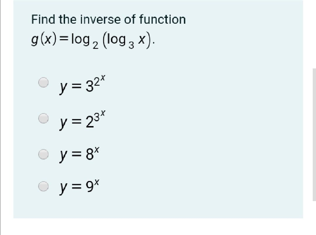 Find the inverse of function
g(x)=log, (log 3 x).
y = 32*
y = 23*
y = 8*
y = 9*
