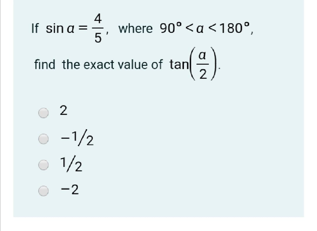 4
where 90° <a <180°,
5'
If sin a =
a
find the exact value of tan
2
-
-1/2
1/2
-2
