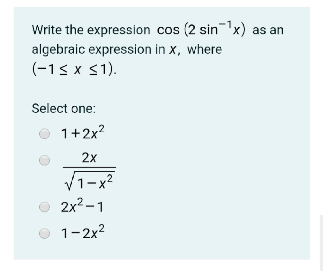 -1
Write the expression cos (2 sin'x) as an
algebraic expression in x, where
(-1< x <1).
Select one:
1+2x?
2х
1-x2
2x2 – 1
-
1-2x2
